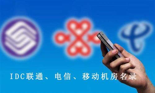 国内IDC联通、电信、移动机房名录 国内IDC联通、电信、移动机房名录